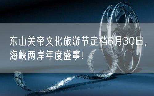 东山关帝文化旅游节定档6月30日，海峡两岸年度盛事！